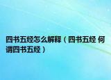 四书五经怎么解释（四书五经 何谓四书五经）
