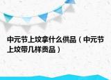 中元节上坟拿什么供品（中元节上坟带几样贡品）