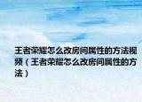 王者荣耀怎么改房间属性的方法视频（王者荣耀怎么改房间属性的方法）