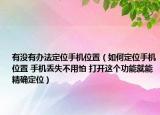 有没有办法定位手机位置（如何定位手机位置 手机丢失不用怕 打开这个功能就能精确定位）