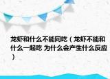 龙虾和什么不能同吃（龙虾不能和什么一起吃 为什么会产生什么反应）