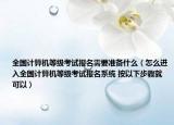 全国计算机等级考试报名需要准备什么（怎么进入全国计算机等级考试报名系统 按以下步骤就可以）