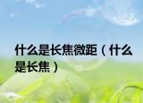 什么是长焦微距（什么是长焦）