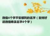 微信4个字平安顺利的名字（吉祥好运微信唯美名字4个字）