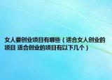 女人要创业项目有哪些（适合女人创业的项目 适合创业的项目有以下几个）