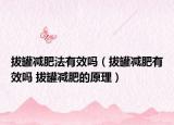 拔罐减肥法有效吗（拔罐减肥有效吗 拔罐减肥的原理）
