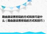 路由器设置密码的方式和技巧是什么（路由器设置密码的方式和技巧）