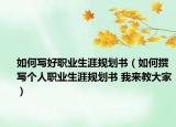 如何写好职业生涯规划书（如何撰写个人职业生涯规划书 我来教大家）
