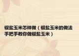 椒盐玉米怎样做（椒盐玉米的做法 手把手教你做椒盐玉米）