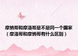 摩纳哥和摩洛哥是不是同一个国家（摩洛哥和摩纳哥有什么区别）