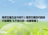 现货交易方法与技巧（现货交易技巧的技巧有哪些 七个技巧你一定要掌握）