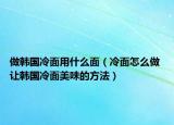 做韩国冷面用什么面（冷面怎么做 让韩国冷面美味的方法）