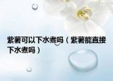 紫薯可以下水煮吗（紫薯能直接下水煮吗）