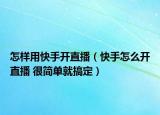 怎样用快手开直播（快手怎么开直播 很简单就搞定）