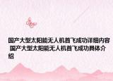 国产大型太阳能无人机首飞成功详细内容 国产大型太阳能无人机首飞成功具体介绍