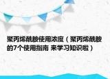 聚丙烯酰胺使用浓度（聚丙烯酰胺的7个使用指南 来学习知识啦）