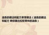 油条的做法和配方家常做法（油条的做法和配方 教你做出松软美味的油条）