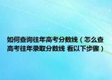 如何查询往年高考分数线（怎么查高考往年录取分数线 看以下步骤）