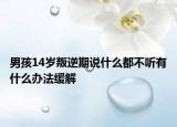 男孩14岁叛逆期说什么都不听有什么办法缓解