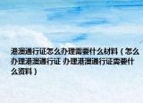 港澳通行证怎么办理需要什么材料（怎么办理港澳通行证 办理港澳通行证需要什么资料）
