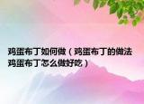 鸡蛋布丁如何做（鸡蛋布丁的做法 鸡蛋布丁怎么做好吃）