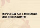 豆沙馅怎么做 方法（豆沙馅的做法详解 豆沙馅怎么做好吃）
