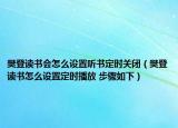 樊登读书会怎么设置听书定时关闭（樊登读书怎么设置定时播放 步骤如下）