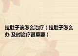 拉肚子该怎么治疗（拉肚子怎么办 及时治疗很重要）