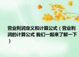 营业利润定义和计算公式（营业利润的计算公式 我们一起来了解一下）