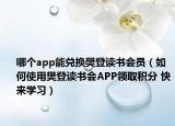哪个app能兑换樊登读书会员（如何使用樊登读书会APP领取积分 快来学习）