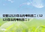 交管12123怎么约考科目二（12123怎么约考科目二）