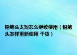 铅笔头太短怎么继续使用（铅笔头怎样重新使用 干货）