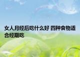 女人月经后吃什么好 四种食物适合经期吃