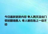 今日最新更新内容 老人两天没出门邻居翻墙救人 老人躺在地上一动不动