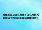 香肠发霉是怎么回事（怎么辨认香肠坏掉了怎么判断香肠发霉没有）