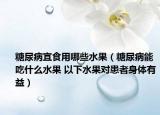 糖尿病宜食用哪些水果（糖尿病能吃什么水果 以下水果对患者身体有益）