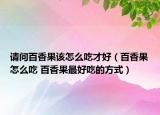 请问百香果该怎么吃才好（百香果怎么吃 百香果最好吃的方式）