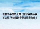 去新华书店怎么写（新华书店的书怎么运 学校到新华书店运书指南）