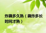 炸藕多久熟（藕炸多长时间才熟）