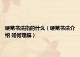 硬笔书法指的什么（硬笔书法介绍 如何理解）