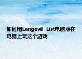 如何用Langevil  List电脑版在电脑上玩这个游戏