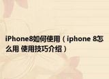 iPhone8如何使用（iphone 8怎么用 使用技巧介绍）