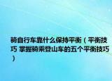 骑自行车靠什么保持平衡（平衡技巧 掌握骑乘登山车的五个平衡技巧）