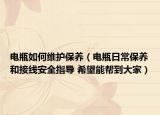 电瓶如何维护保养（电瓶日常保养和接线安全指导 希望能帮到大家）