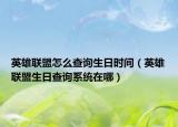 英雄联盟怎么查询生日时间（英雄联盟生日查询系统在哪）