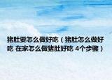 猪肚要怎么做好吃（猪肚怎么做好吃 在家怎么做猪肚好吃 4个步骤）
