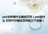 psd文件用什么格式打开（psd是什么 打开PSD格式文件的三个步骤）