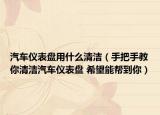 汽车仪表盘用什么清洁（手把手教你清洁汽车仪表盘 希望能帮到你）