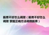 肠胃不好怎么调理（肠胃不好怎么调理 掌握正确方法调理肠胃）