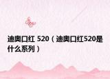 迪奥口红 520（迪奥口红520是什么系列）